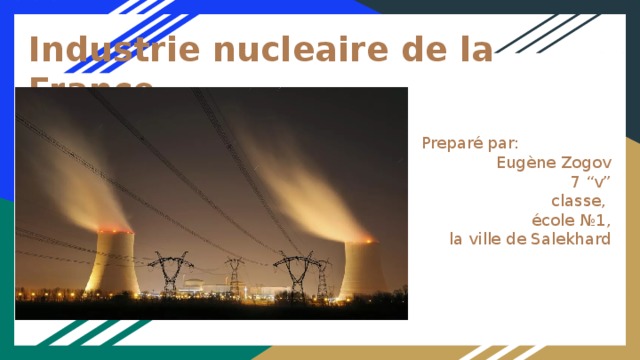 Industrie nucleaire de la France Preparé par: Eugène Zogov  7 “v” classe, école №1,  la ville de Salekhard 7 