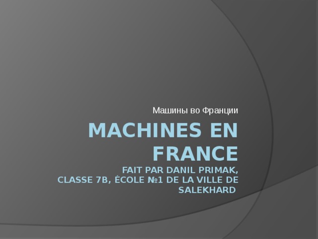 Машины во Франции Machines en France  fait par Danil Primak,  classe 7b, école №1 de la ville de salekhard 