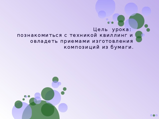 Цель урока:  познакомиться с техникой квиллинг и овладеть приемами изготовления композиций из бумаги. 