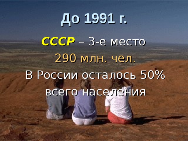 До 1991 г. СССР – 3-е место 290 млн. чел. В России осталось 50% всего населения 