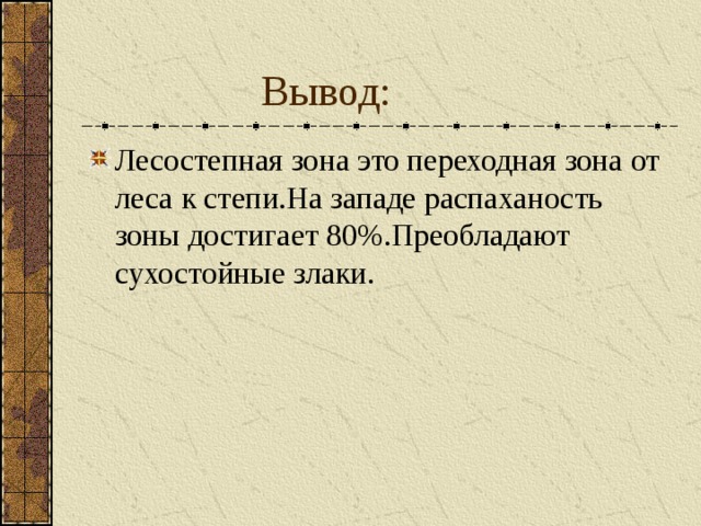  Вывод: Лесостепная зона это переходная зона от леса к степи.На западе распаханость зоны достигает 80%.Преобладают сухостойные злаки. 
