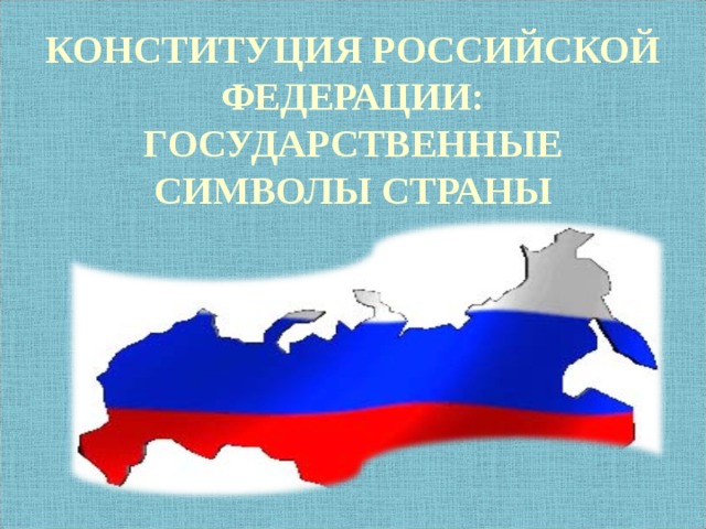 КОНСТИТУЦИЯ РОССИЙСКОЙ ФЕДЕРАЦИИ: ГОСУДАРСТВЕННЫЕ СИМВОЛЫ СТРАНЫ