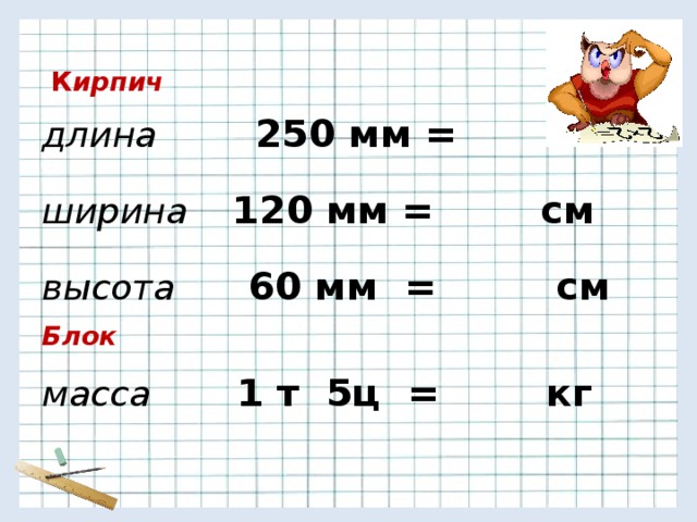  К ирпич длина  250 мм = см ширина  120 мм = см высота   60 мм = см Б лок масса  1 т 5ц = кг 