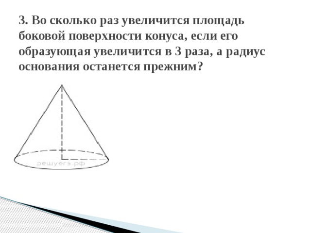 3. Во сколько раз увеличится площадь боковой поверхности конуса, если его образующая увеличится в 3 раза, а радиус основания останется прежним? 