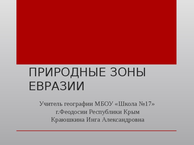 ПРИРОДНЫЕ ЗОНЫ ЕВРАЗИИ Учитель географии МБОУ «Школа №17» г.Феодосии Республики Крым Краюшкина Инга Александровна 