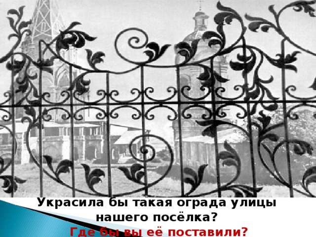 Украсила бы такая ограда улицы нашего посёлка?  Где бы вы её поставили? 