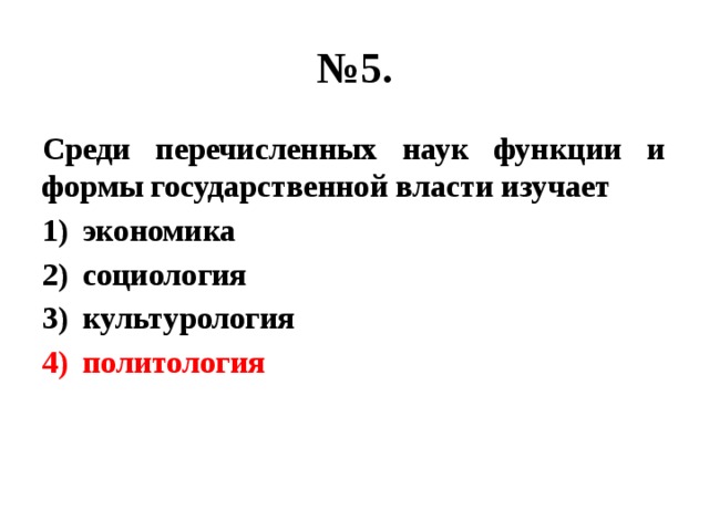 № 5. Среди перечисленных наук функции и формы государственной власти изучает экономика социология культурология политология 