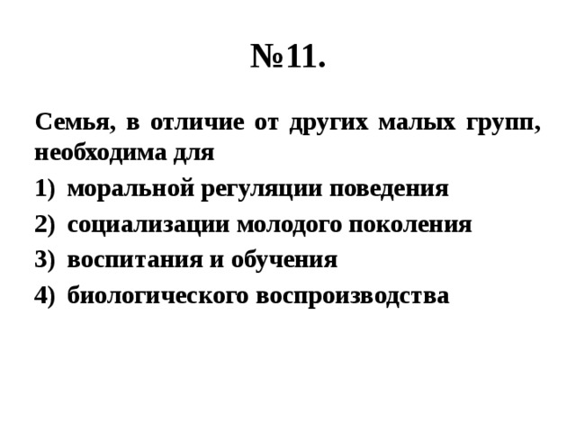 № 11. Семья, в отличие от других малых групп, необходима для моральной регуляции поведения социализации молодого поколения воспитания и обучения биологического воспроизводства 