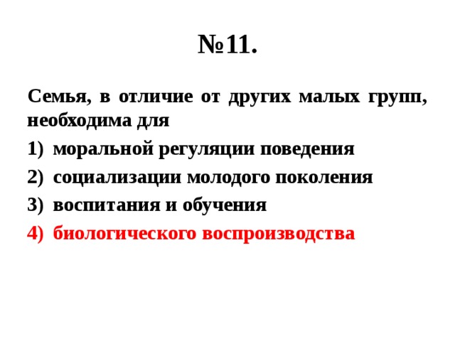 № 11. Семья, в отличие от других малых групп, необходима для моральной регуляции поведения социализации молодого поколения воспитания и обучения биологического воспроизводства 