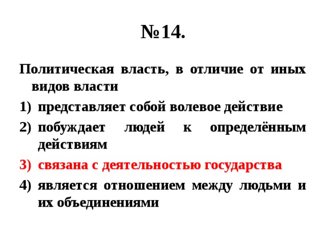 № 14. Политическая власть, в отличие от иных видов власти представляет собой волевое действие побуждает людей к определённым действиям связана с деятельностью государства является отношением между людьми и их объединениями 