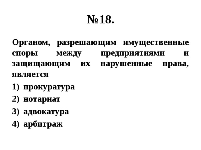 № 18. Органом, разрешающим имущественные споры между предприятиями и защищающим их нарушенные права, является прокуратура нотариат адвокатура арбитраж 