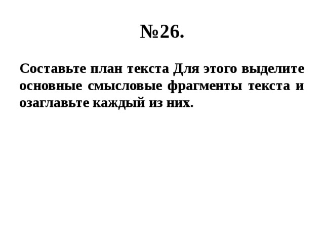 № 26. Составьте план текста Для этого выделите основные смысловые фрагменты текста и озаглавьте каждый из них. 