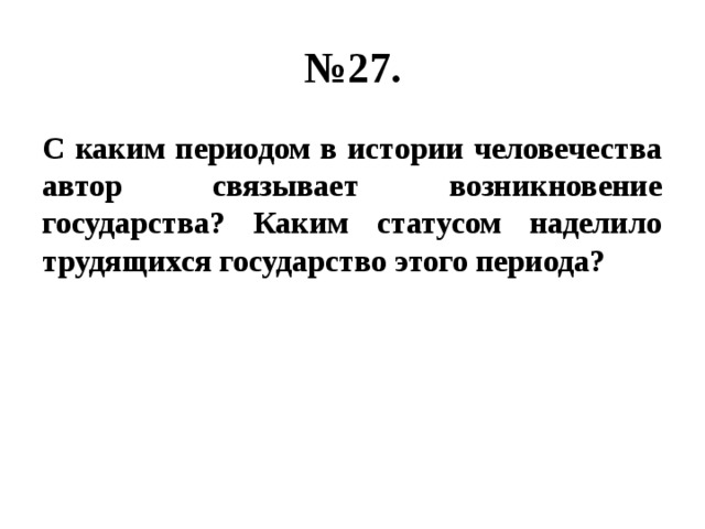 № 27. С каким периодом в истории человечества автор связывает возникновение государства? Каким статусом наделило трудящихся государство этого периода? 