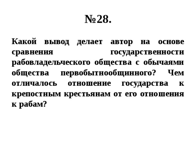 № 28. Какой вывод делает автор на основе сравнения государственности рабовладельческого общества с обычаями общества первобытнообщинного? Чем отличалось отношение государства к крепостным крестьянам от его отношения к рабам? 