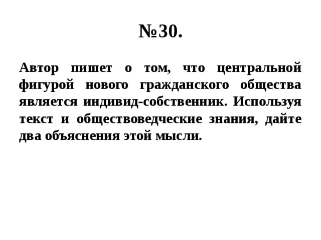 № 30. Автор пишет о том, что центральной фигурой нового гражданского общества является индивид-собственник. Используя текст и обществоведческие знания, дайте два объяснения этой мысли. 