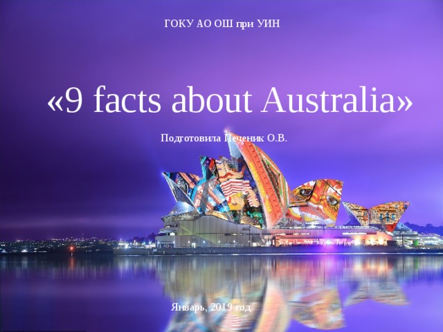 ГОКУ АО ОШ при УИН «9 facts about Australia» Подготовила Печеник О.В. Январь, 2019 год 
