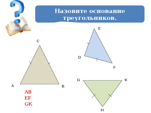 Назовите основание треугольников. E C D F G K A B АВ ЕF GK H 