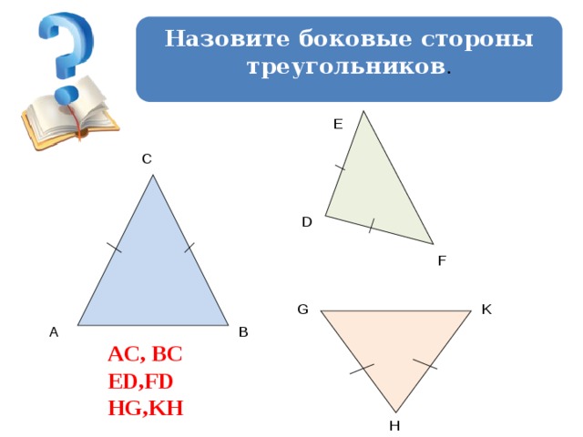 Назовите боковые стороны треугольников . E C D F G K B A AC, BC ED,FD HG,KH H 