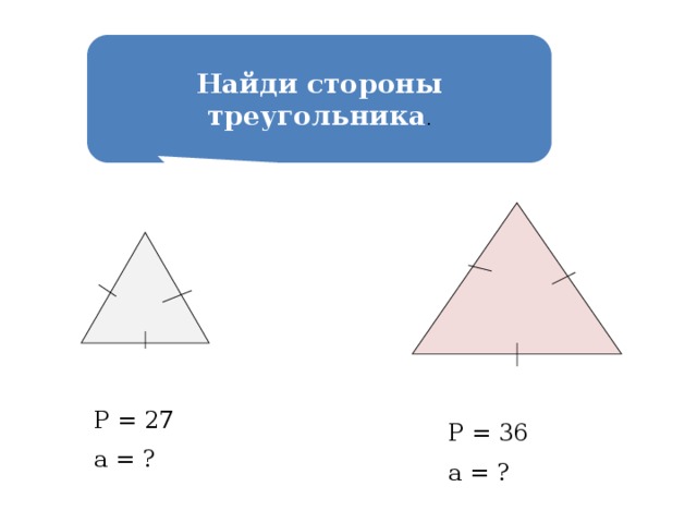  Найди стороны треугольника . Р = 27 а = ? Р = 36 а = ? 