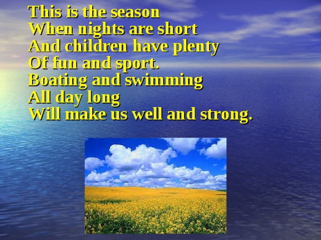 This is the season When nights are short And children have plenty Of fun and sport. Boating and swimming All day long Will make us well and strong. 