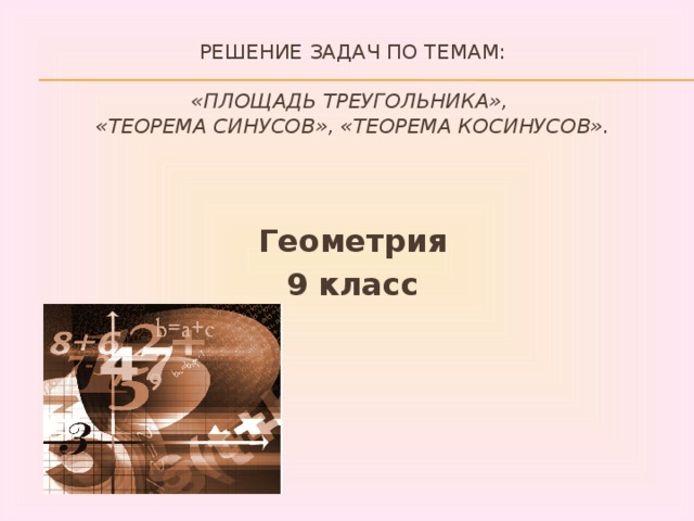 Решение задач по темам:   «Площадь треугольника»,  «теорема синусов», «Теорема косинусов».  Геометрия 9 класс 