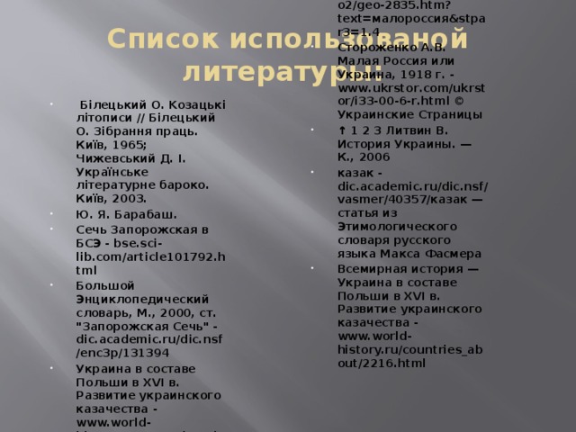 Список использованой литературы:   Бiлeцький О. Koзaцькi лiтoпиcи // Бiлецький О. Зiбpaння праць. Киïв, 1965; Чижевський Д. I. Украïнське лiтepaтypнe бароко. Киïв, 2003. Ю. Я. Барабаш. Сечь Запорожская в БСЭ - bse.sci-lib.com/article101792.html Большой Энциклопедический словарь, М., 2000, ст. 