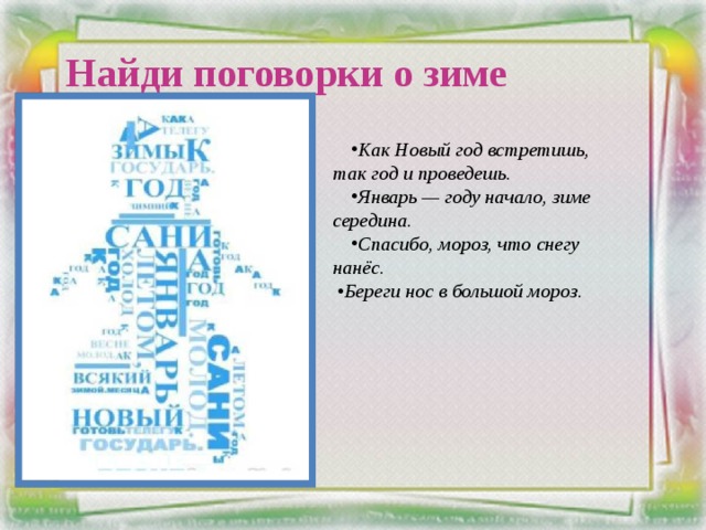 Найди поговорки о зиме Как Новый год встретишь, так год и проведешь. Январь — году начало, зиме середина. Спасибо, мороз, что снегу нанёс. • Береги нос в большой мороз. 