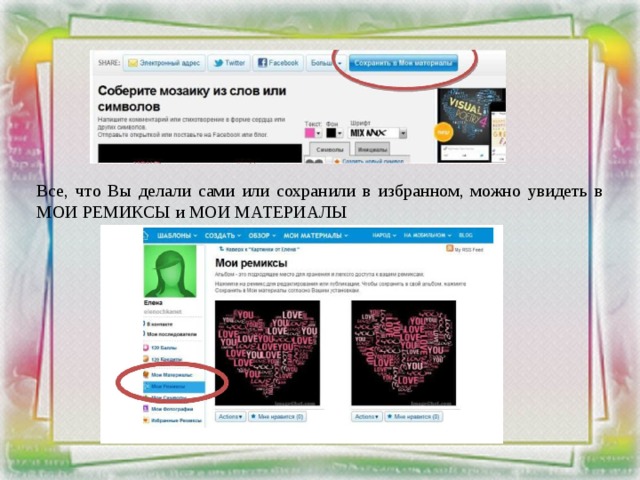     Все, что Вы делали сами или сохранили в избранном, можно увидеть в МОИ РЕМИКСЫ и МОИ МАТЕРИАЛЫ 