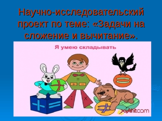 Научно-исследовательский проект по теме: «Задачи на сложение и вычитание». 