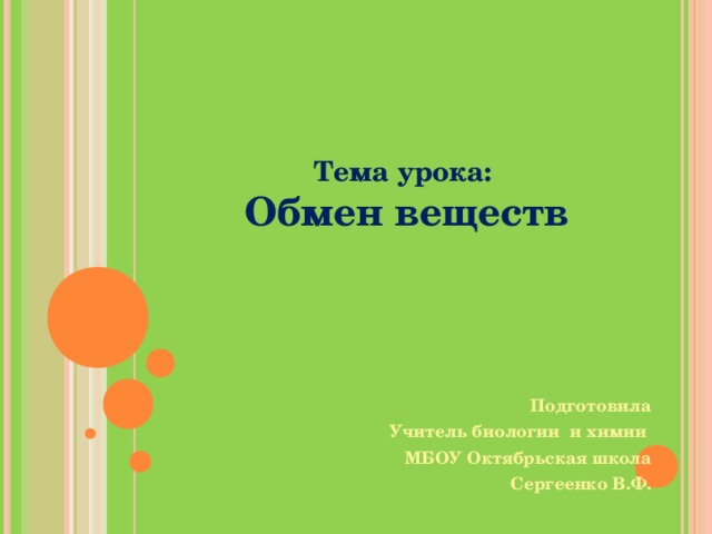 Тема урока: Обмен веществ Подготовила Учитель биологии и химии МБОУ Октябрьская школа Сергеенко В.Ф. 