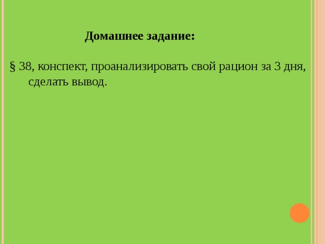               Домашнее задание:  § 38, конспект, проанализировать свой рацион за 3 дня,  сделать вывод. 