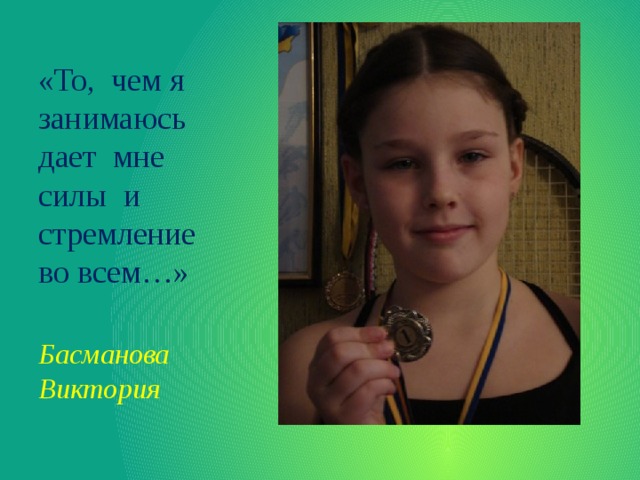 «То, чем я занимаюсь дает мне силы и стремление во всем…»  Басманова Виктория 