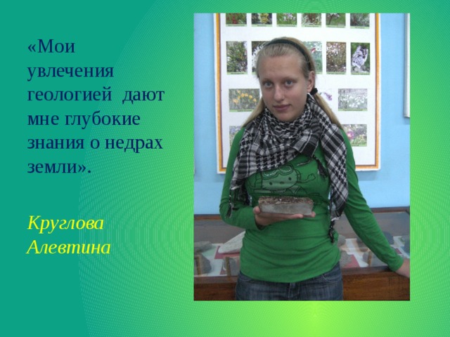 «Мои увлечения геологией дают мне глубокие знания о недрах земли». Круглова Алевтина 