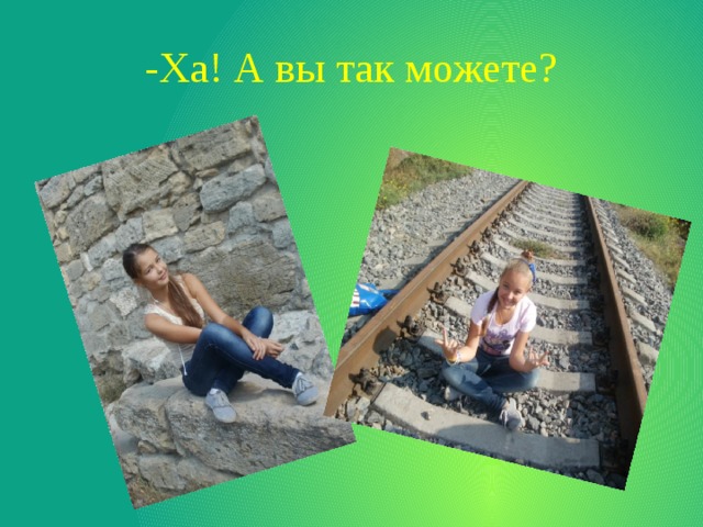 -Ха! А вы так можете? 