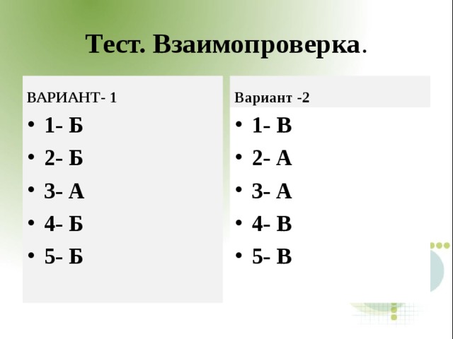 Тест. Взаимопроверка . ВАРИАНТ- 1 Вариант -2 1- Б 2- Б 3- А 4- Б 5- Б 1- В 2- А 3- А 4- В 5- В 
