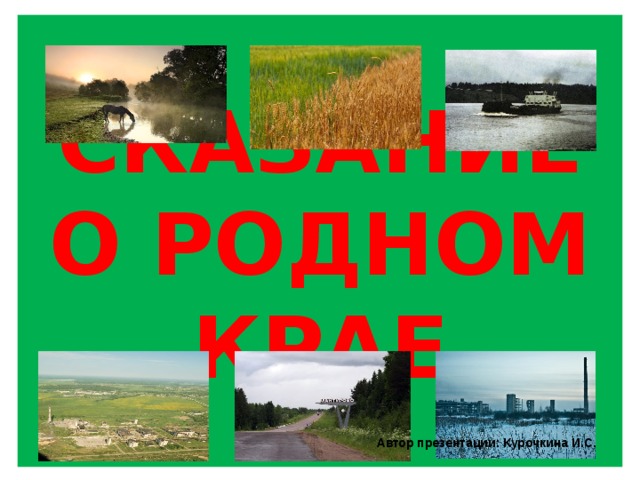 СКАЗАНИЕ О РОДНОМ КРАЕ Автор презентации: Курочкина И.С. 
