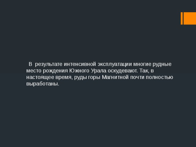  В  результате интенсивной эксплуатации многие рудные место рождения Южного Урала оскудевают. Так, в настоящее время, руды горы Магнитной почти полностью выработаны. 