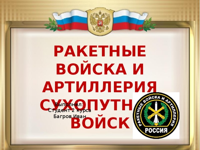 РАКЕТНЫЕ ВОЙСКА И АРТИЛЛЕРИЯ  СУХОПУТНЫХ ВОЙСК Выполнил: Студент 2 курса Багров Иван 