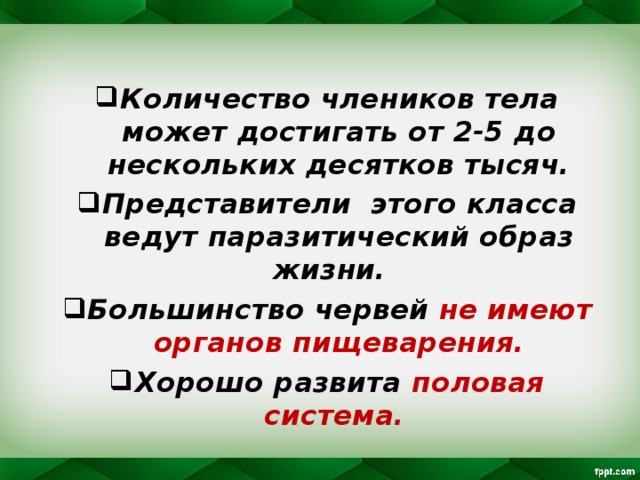 Количество члеников тела может достигать от 2-5 до нескольких десятков тысяч. Представители этого класса ведут паразитический образ жизни. Большинство червей не имеют органов пищеварения. Хорошо развита половая система.   