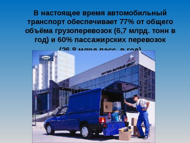 В настоящее время автомобильный транспорт обеспечивает 77% от общего объёма грузоперевозок (6,7 млрд. тонн в год) и 60% пассажирских перевозок  (26,8 млрд пасс. в год). 