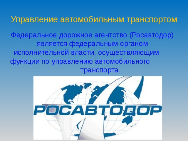 Управление автомобильным транспортом Федеральное дорожное агентство (Росавтодор) является федеральным органом исполнительной власти, осуществляющим функции по управлению автомобильного транспорта. 
