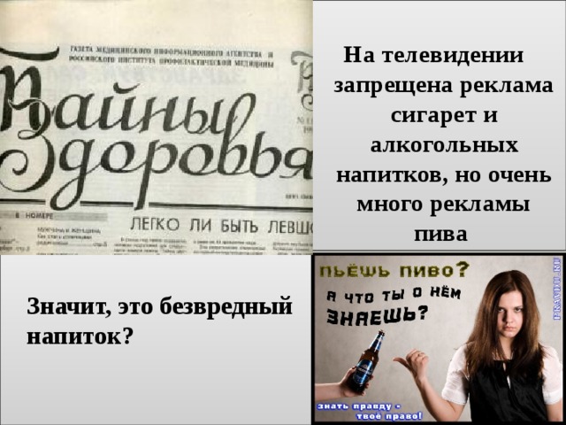 На телевидении запрещена реклама сигарет и алкогольных напитков, но очень много рекламы пива  Значит, это безвредный напиток? 