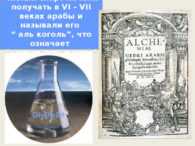 Чистый спирт начали получать в VI – VII веках арабы и называли его  “ аль коголь”, что означает  “ одурманивающий” 