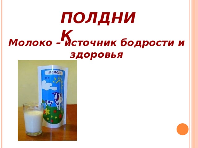 ПОЛДНИК   Молоко – источник бодрости и здоровья
