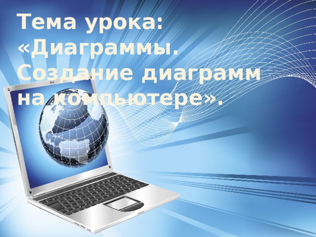 Тема урока: «Диаграммы. Создание диаграмм на компьютере». 