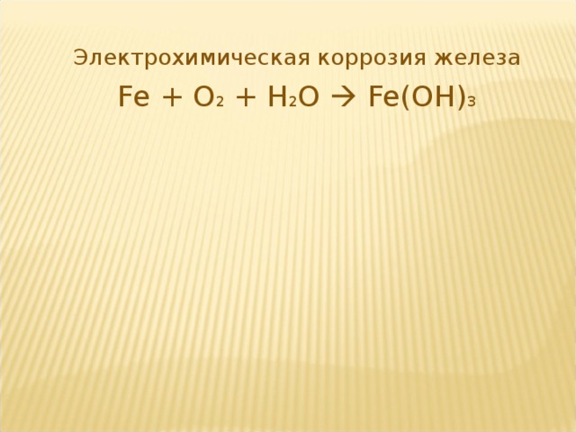 Электрохимическая коррозия железа Fe + O 2 + H 2 O  Fe(OH) 3 6 