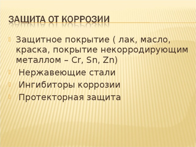 Защитное покрытие ( лак, масло, краска, покрытие некорродирующим металлом – Cr, Sn, Zn)  Нержавеющие стали  Ингибиторы коррозии  Протекторная защита 6 