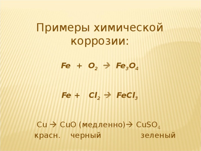 Примеры химической коррозии: Fe + O 2   Fe 3 O 4  Fe + Cl 2   FeCl 3   Cu  CuO (медленно)  CuSO 4    красн. черный зеленый 