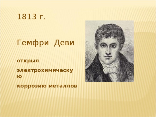 1813 г. Гемфри  Деви  открыл электрохимическую коррозию металлов  6 