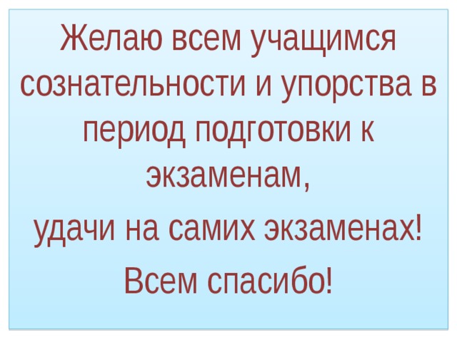 Желаю всем учащимся сознательности и упорства в период подготовки к экзаменам, удачи на самих экзаменах! Всем спасибо! 